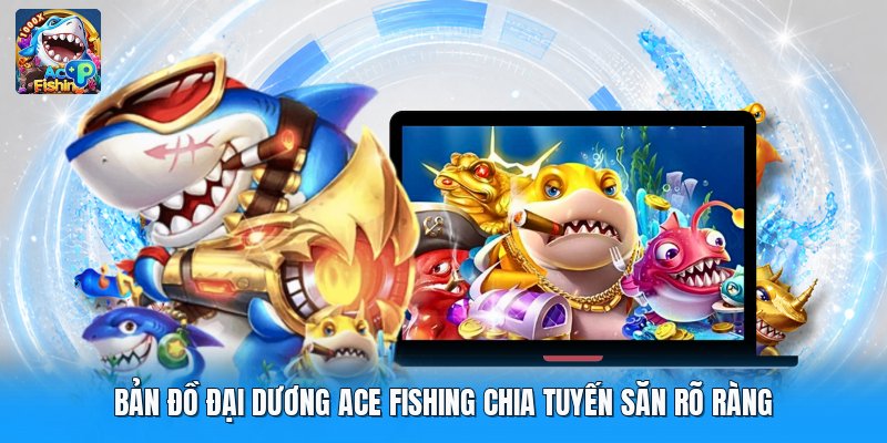 Bản đồ đại dương ace fishing chia tuyến săn rõ ràng