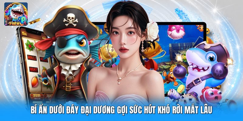 Bí Ẩn Dưới Đáy Đại Dương Gợi Sức Hút Khó Rời Mắt Lâu