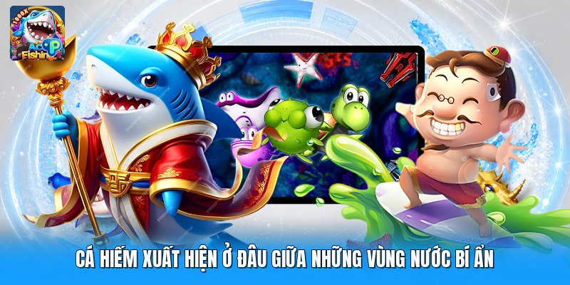 Cá Hiếm Xuất Hiện Ở Đâu Giữa Những Vùng Nước Bí Ẩn