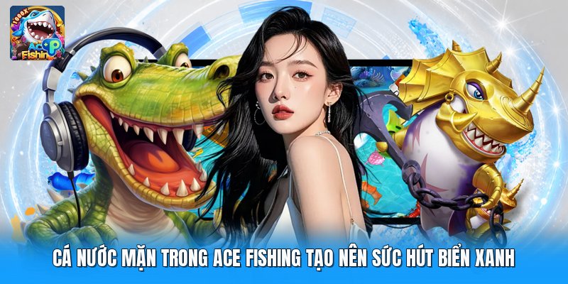 Cá Nước Mặn Trong Ace Fishing Tạo Nên Sức Hút Biển Xanh
