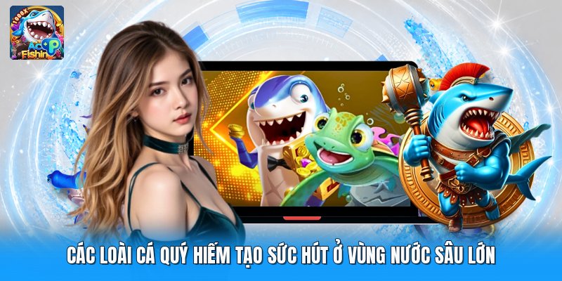 Các Loài Cá Quý Hiếm Tạo Sức Hút Ở Vùng Nước Sâu Lớn