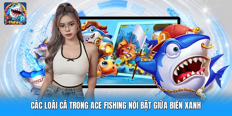 Các Loài Cá Trong Ace Fishing Nổi Bật Giữa Biển Xanh