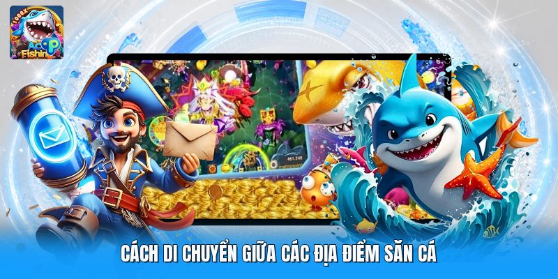 Cách di chuyển giữa các địa điểm săn cá
