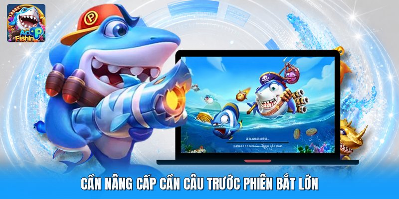 Cần nâng cấp cần câu trước phiên bắt lớn