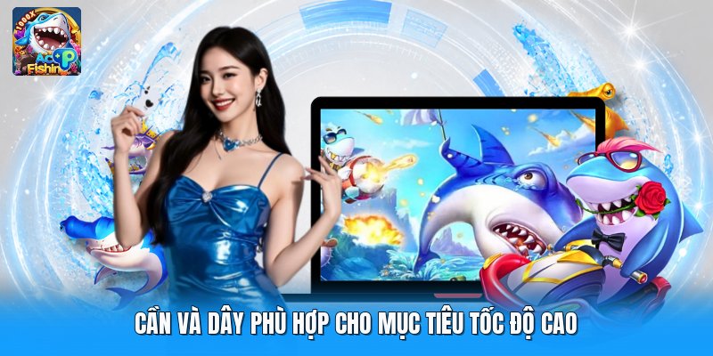 Cần và dây phù hợp cho mục tiêu tốc độ cao
