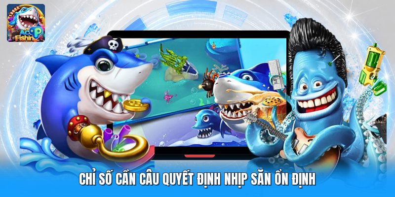 Chỉ số cần câu quyết định nhịp săn ổn định