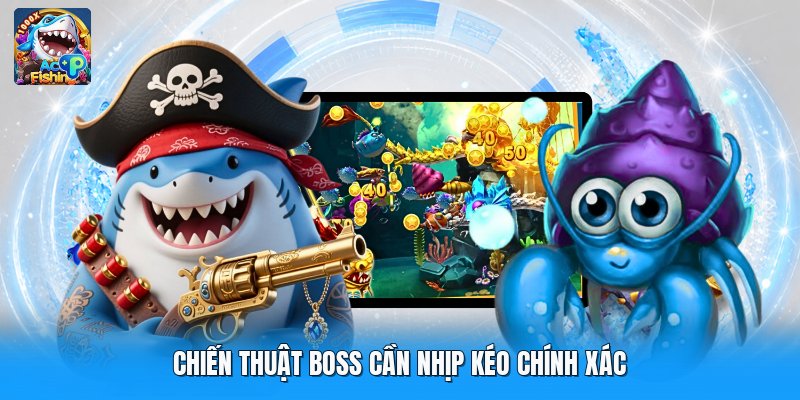 Chiến thuật boss cần nhịp kéo chính xác