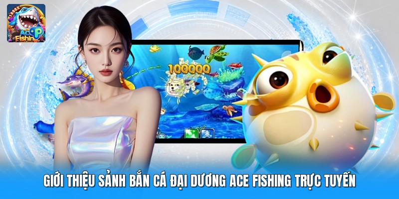 Giới thiệu sảnh bắn cá đại dương ace fishing trực tuyến