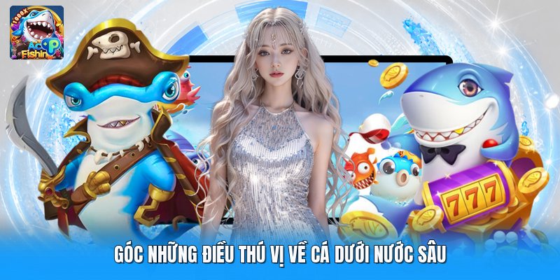 Góc những điều thú vị về cá dưới nước sâu