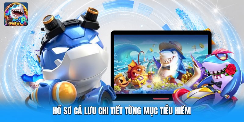 Hồ sơ cá lưu chi tiết từng mục tiêu hiếm