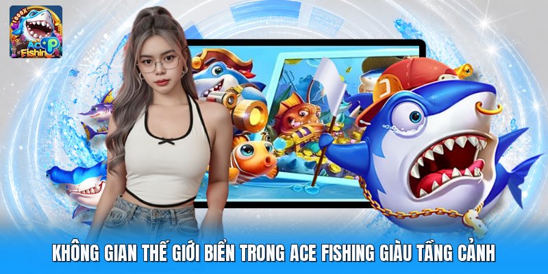 Không gian thế giới biển trong ace fishing giàu tầng cảnh