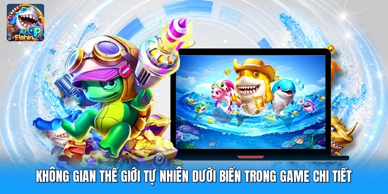 Không gian thế giới tự nhiên dưới biển trong game chi tiết