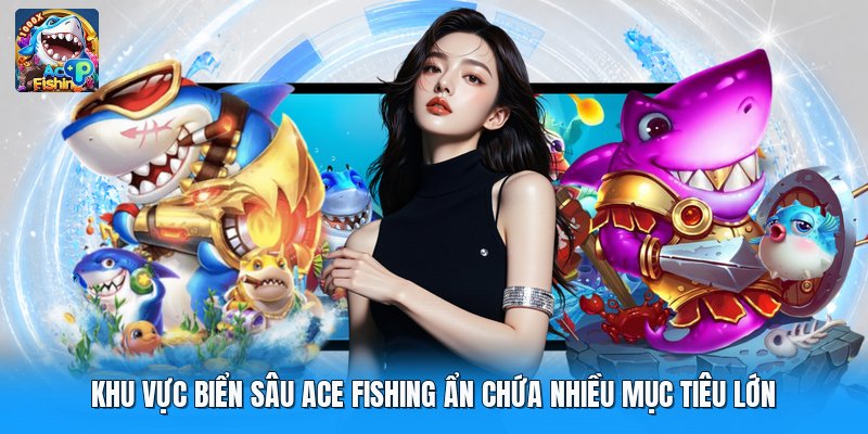 Khu Vực Biển Sâu Ace Fishing Ẩn Chứa Nhiều Mục Tiêu Lớn