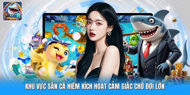 Khu Vực Săn Cá Hiếm Kích Hoạt Cảm Giác Chờ Đợi Lớn