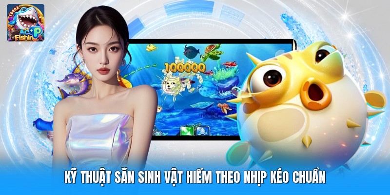 Kỹ thuật săn sinh vật hiếm theo nhịp kéo chuẩn