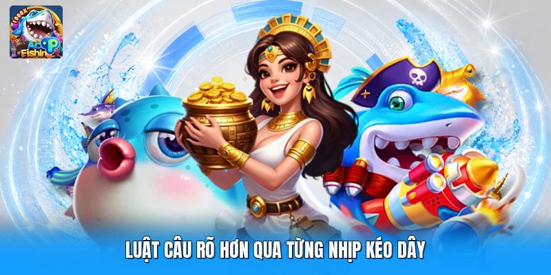 Luật câu rõ hơn qua từng nhịp kéo dây