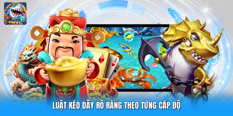 Luật kéo dây rõ ràng theo từng cấp độ