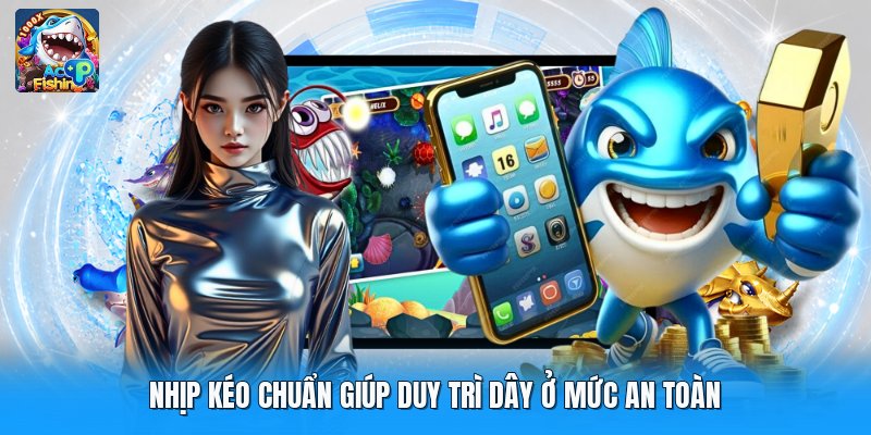 Nhịp kéo chuẩn giúp duy trì dây ở mức an toàn