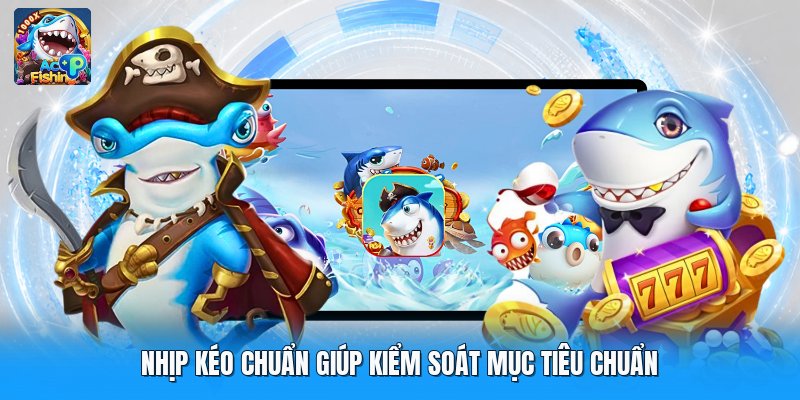 Nhịp kéo chuẩn giúp kiểm soát mục tiêu chuẩn