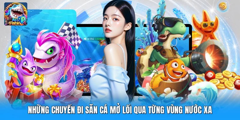 Những Chuyến Đi Săn Cá Mở Lối Qua Từng Vùng Nước Xa