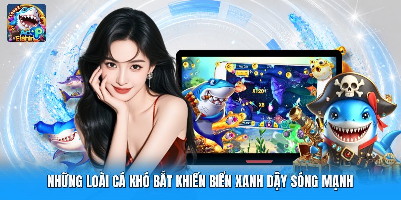 Những Loài Cá Khó Bắt Khiến Biển Xanh Dậy Sóng Mạnh