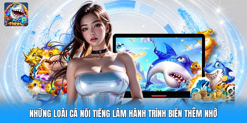 Những Loài Cá Nổi Tiếng Làm Hành Trình Biển Thêm Nhớ