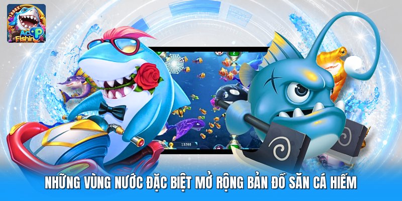 Những vùng nước đặc biệt mở rộng bản đồ săn cá hiếm