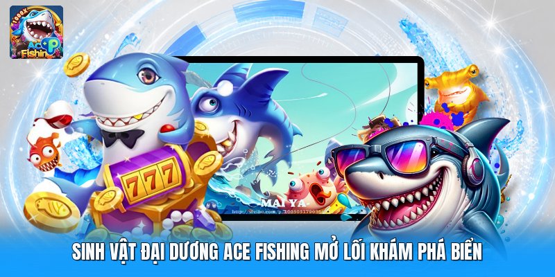 Sinh Vật Đại Dương Ace Fishing Mở Lối Khám Phá Biển