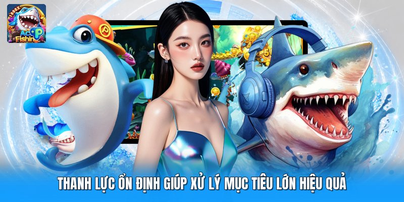 Thanh lực ổn định giúp xử lý mục tiêu lớn hiệu quả