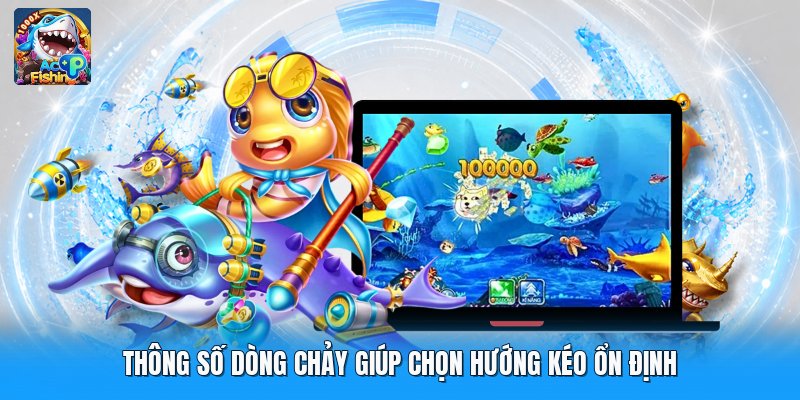 Thông số dòng chảy giúp chọn hướng kéo ổn định
