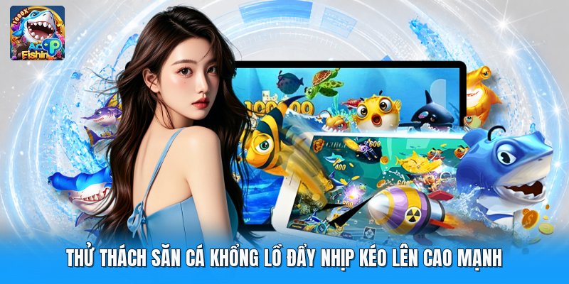 Thử Thách Săn Cá Khổng Lồ Đẩy Nhịp Kéo Lên Cao Mạnh