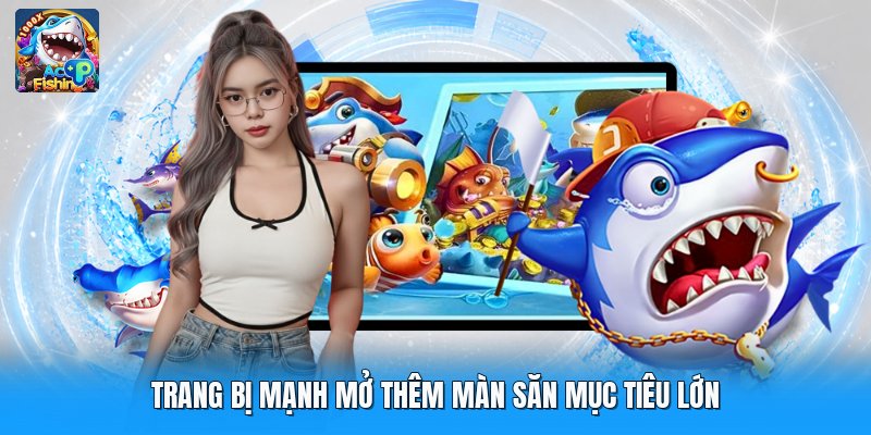 Trang bị mạnh mở thêm màn săn mục tiêu lớn