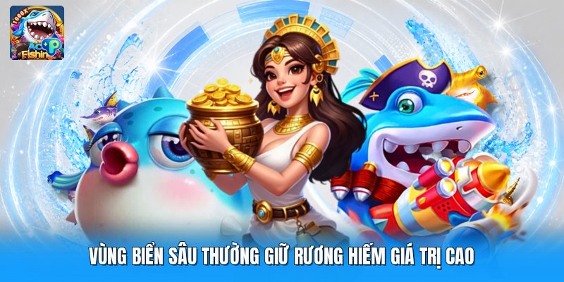 Vùng biển sâu thường giữ rương hiếm giá trị cao